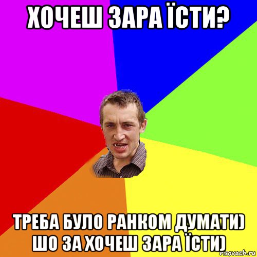 хочеш зара їсти? треба було ранком думати) шо за хочеш зара їсти), Мем Чоткий паца