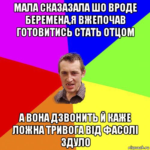 мала сказазала шо вроде беремена,я вжепочав готовитись стать отцом а вона дзвонить й каже ложна тривога від фасолі здуло, Мем Чоткий паца