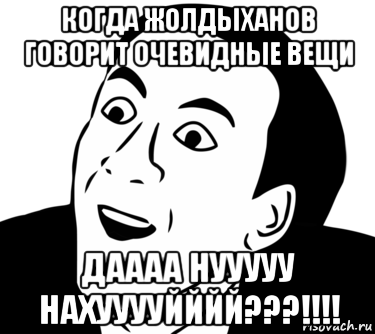 когда жолдыханов говорит очевидные вещи даааа нууууу нахууууйййй???!!!!, Мем  Да ладно