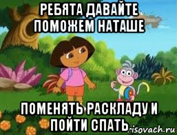 ребята давайте поможем наташе поменять раскладу и пойти спать, Мем Даша следопыт