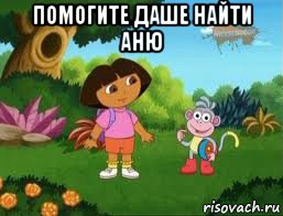 помогите даше найти аню , Мем Даша следопыт