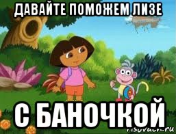 давайте поможем лизе с баночкой, Мем Даша следопыт