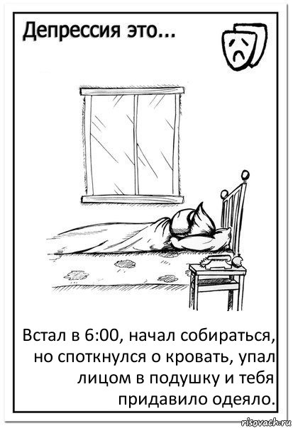 Встал в 6:00, начал собираться, но споткнулся о кровать, упал лицом в подушку и тебя придавило одеяло., Комикс  Депрессия это