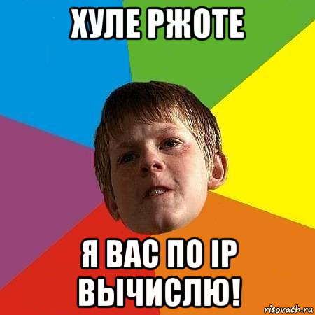 хуле ржоте я вас по ip вычислю!
