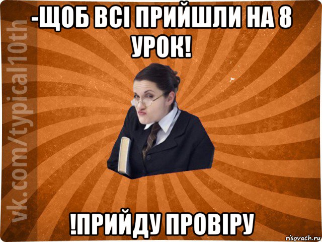 -щоб всі прийшли на 8 урок! !прийду провіру, Мем десятиклассник16