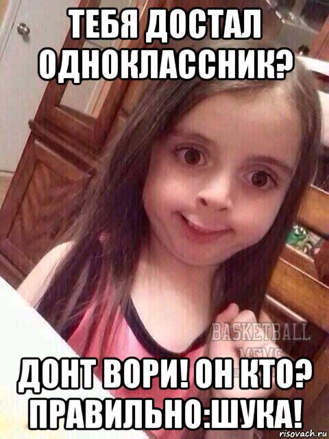 тебя достал одноклассник? донт вори! он кто? правильно:шука!