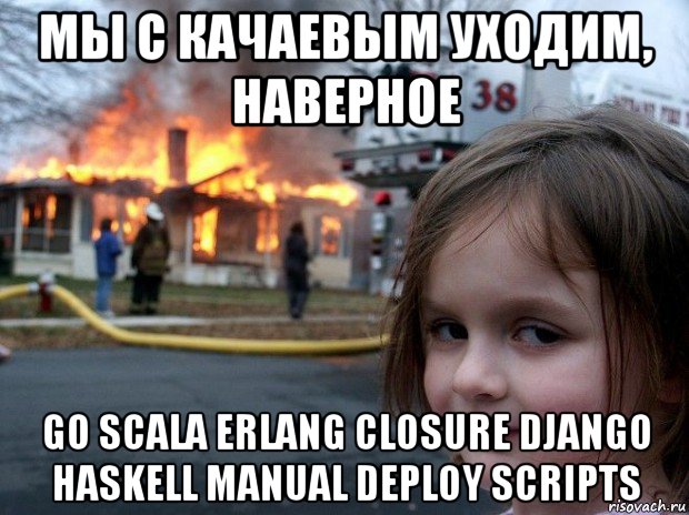 мы с качаевым уходим, наверное go scala erlang closure django haskell manual deploy scripts, Мем Disaster Girl