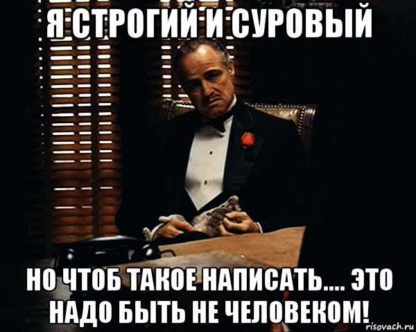 я строгий и суровый но чтоб такое написать.... это надо быть не человеком!, Мем Дон Вито Корлеоне