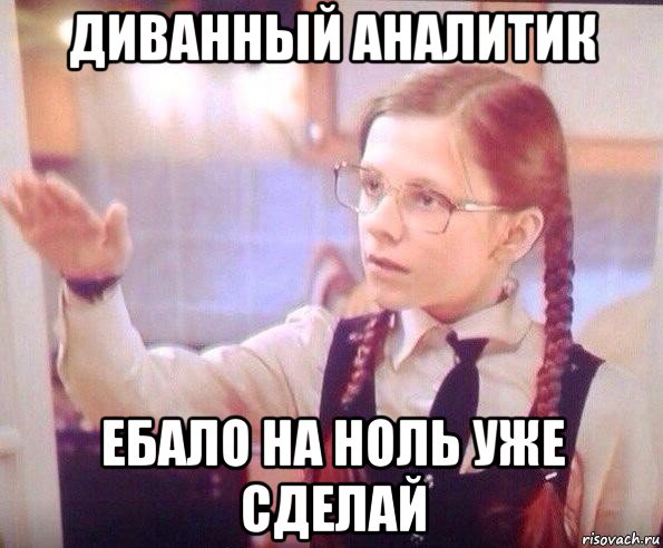 диванный аналитик ебало на ноль уже сделай