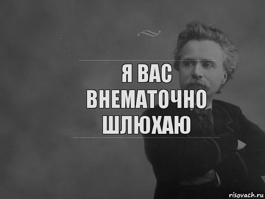 Я вас внематочно шлюхаю