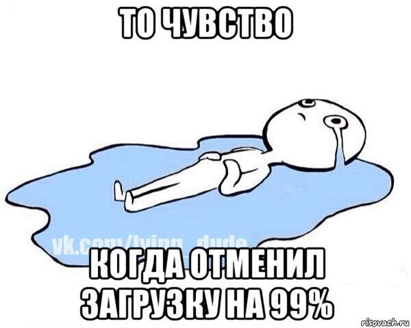 то чувство когда отменил загрузку на 99%