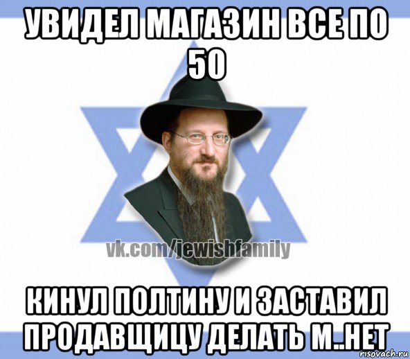 увидел магазин все по 50 кинул полтину и заставил продавщицу делать м..нет, Мем Еврей