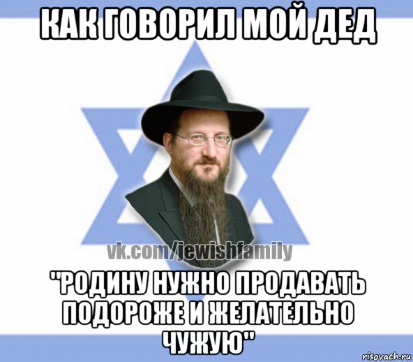 как говорил мой дед "родину нужно продавать подороже и желательно чужую", Мем Еврей