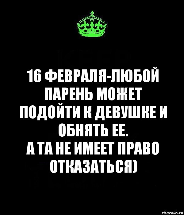 16 февраля-любой парень может подойти к девушке и обнять ее.
А та не имеет право отказаться), Комикс Keep Calm черный