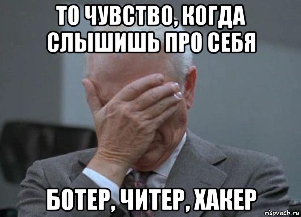 то чувство, когда слышишь про себя ботер, читер, хакер, Мем facepalm