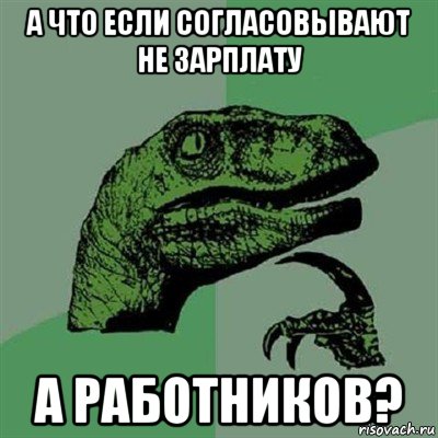 а что если согласовывают не зарплату а работников?, Мем Филосораптор