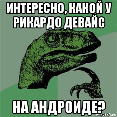 интересно, какой у рикардо девайс на андроиде?, Мем Филосораптор