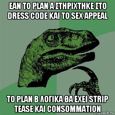 εαν το plan a στηριχτηκε στο dress code και το sex appeal το plan b λογικα θα εχει strip tease και consommation, Мем Филосораптор