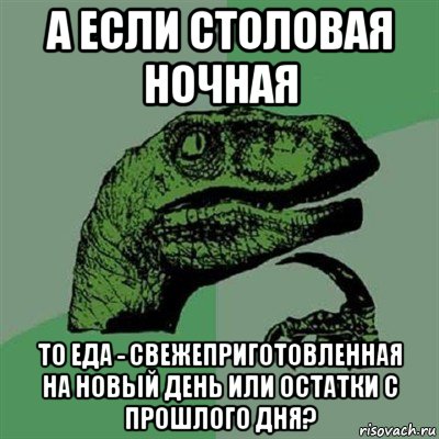 а если столовая ночная то еда - свежеприготовленная на новый день или остатки с прошлого дня?, Мем Филосораптор