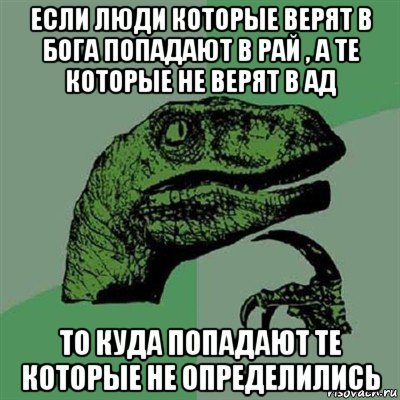 если люди которые верят в бога попадают в рай , а те которые не верят в ад то куда попадают те которые не определились, Мем Филосораптор