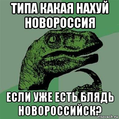 типа какая нахуй новороссия если уже есть блядь новороссийск?, Мем Филосораптор