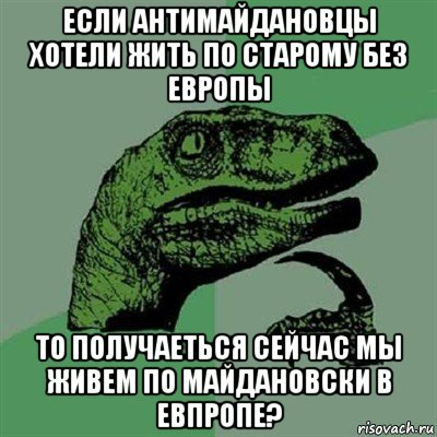 если антимайдановцы хотели жить по старому без европы то получаеться сейчас мы живем по майдановски в евпропе?, Мем Филосораптор