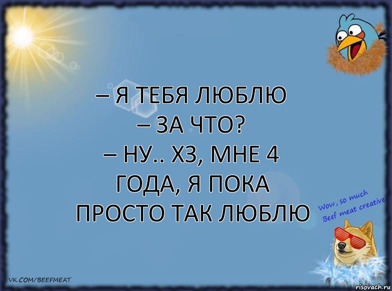 – Я тебя люблю
– За что?
– Ну.. хз, мне 4 года, я пока просто так люблю, Комикс ФОН