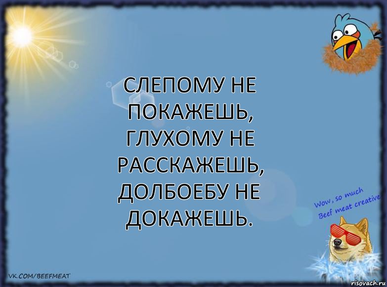 Слепому не покажешь,
Глухому не расскажешь,
Долбоебу не докажешь., Комикс ФОН