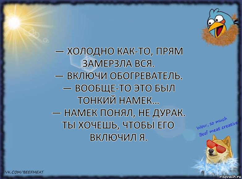 — Холодно как-то, прям замерзла вся.
— Включи обогреватель.
— Вообще-то это был тонкий намек…
— Намек понял, не дурак. Ты хочешь, чтобы его включил я., Комикс ФОН