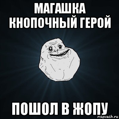 магашка кнопочный герой пошол в жопу, Мем Forever Alone