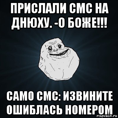 прислали смс на днюху. -о боже!!! само смс: извините ошиблась номером, Мем Forever Alone