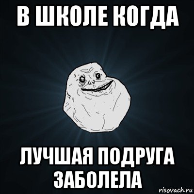 в школе когда лучшая подруга заболела, Мем Forever Alone