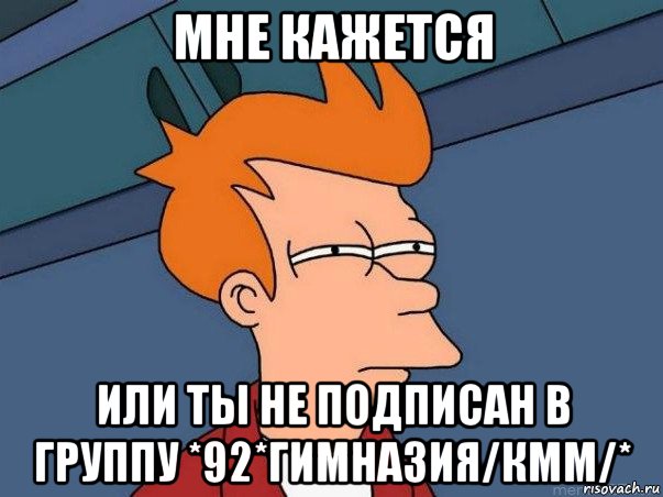 мне кажется или ты не подписан в группу *92*гимназия/кмм/*, Мем  Фрай (мне кажется или)