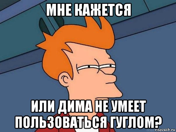 мне кажется или дима не умеет пользоваться гуглом?, Мем  Фрай (мне кажется или)