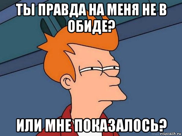 ты правда на меня не в обиде? или мне показалось?, Мем  Фрай (мне кажется или)