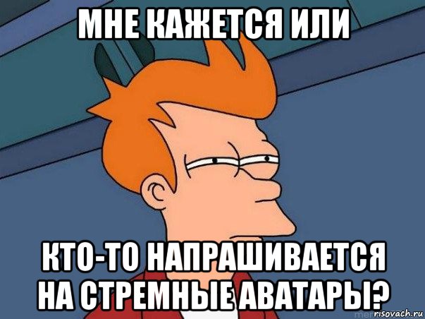 мне кажется или кто-то напрашивается на стремные аватары?, Мем  Фрай (мне кажется или)