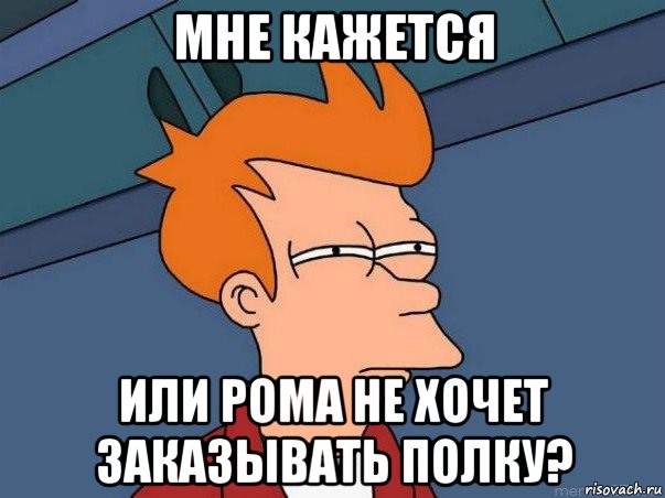 мне кажется или рома не хочет заказывать полку?, Мем  Фрай (мне кажется или)