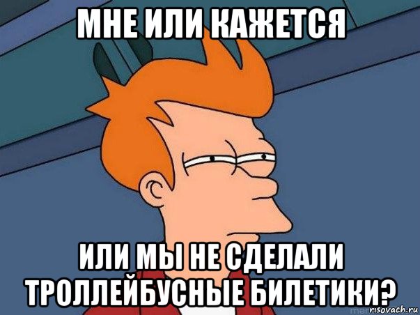 мне или кажется или мы не сделали троллейбусные билетики?, Мем  Фрай (мне кажется или)