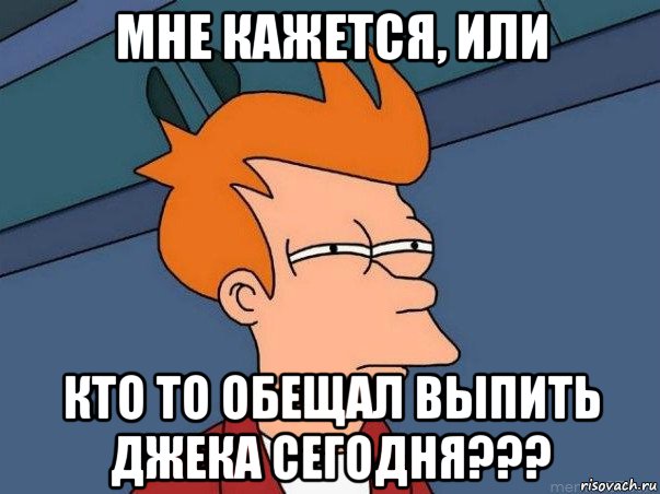 мне кажется, или кто то обещал выпить джека сегодня???, Мем  Фрай (мне кажется или)