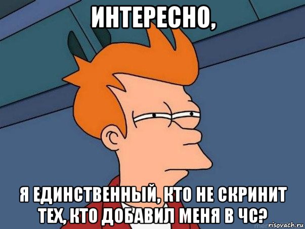 интересно, я единственный, кто не скринит тех, кто добавил меня в чс?, Мем  Фрай (мне кажется или)