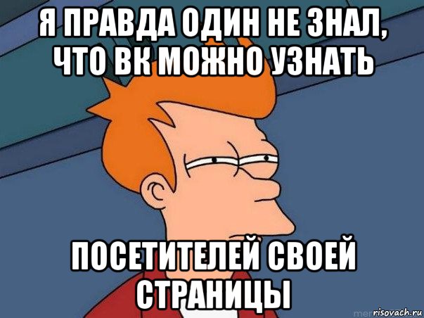 я правда один не знал, что вк можно узнать посетителей своей страницы, Мем  Фрай (мне кажется или)