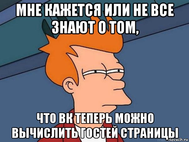 мне кажется или не все знают о том, что вк теперь можно вычислить гостей страницы, Мем  Фрай (мне кажется или)