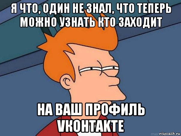 я что, один не знал, что теперь можно узнать кто заходит на ваш профиль vкohtakte, Мем  Фрай (мне кажется или)