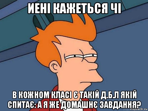 иені кажеться чі в кожном класі є такій д.б.л якій спитає: а я же домашнє завдання?, Мем  Фрай (мне кажется или)