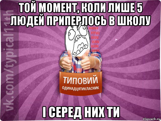 той момент, коли лише 5 людей приперлось в школу і серед них ти