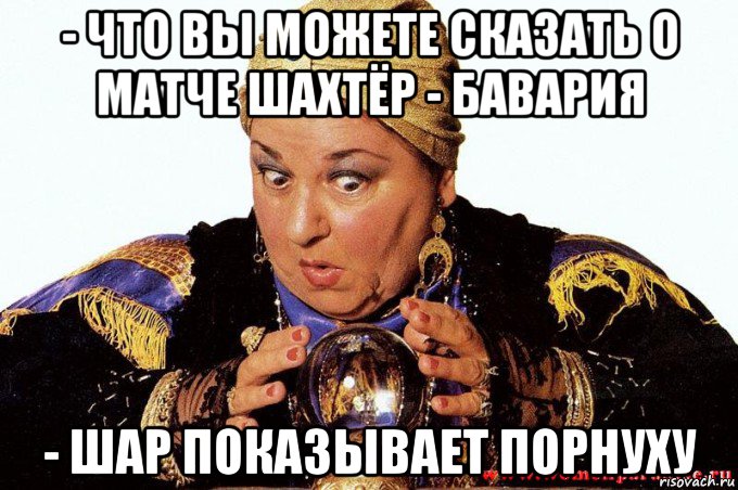 - что вы можете сказать о матче шахтёр - бавария - шар показывает порнуху, Мем гадалка