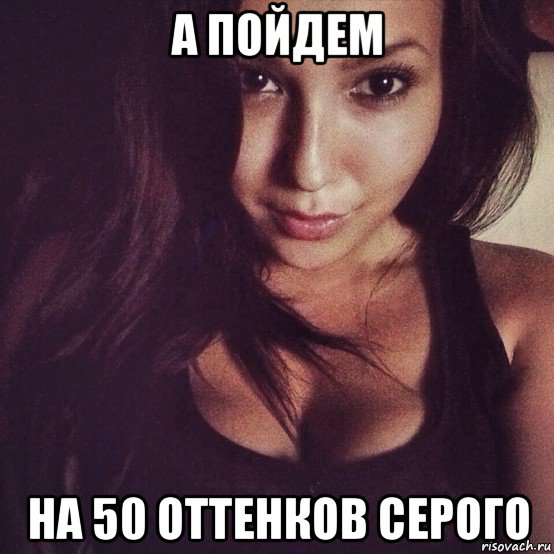 а пойдем на 50 оттенков серого