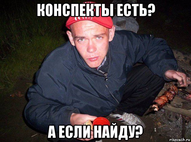 конспекты есть? а если найду?