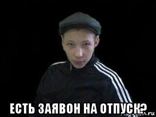  есть заявон на отпуск?
