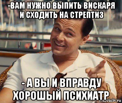 -вам нужно выпить вискаря и сходить на стрептиз - а вы и вправду хорошый психиатр, Мем Хитрый Гэтсби